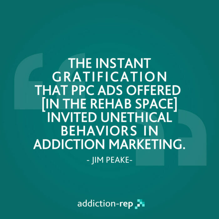 Rehab PPC Ads Unethical Behavior - Addiction-Rep Quote By Jim Peake