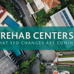 SEO for Rehab Centers: What Changes with Coming Rehab Regulation from the Government?