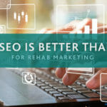 Why SEO Is Still Better than PPC for Rehab Marketing